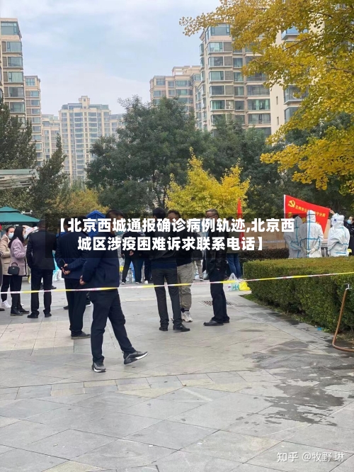 【北京西城通报确诊病例轨迹,北京西城区涉疫困难诉求联系电话】