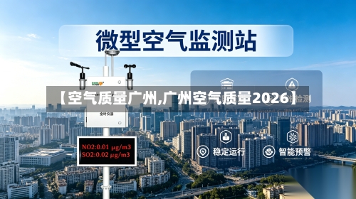 【空气质量广州,广州空气质量2026】