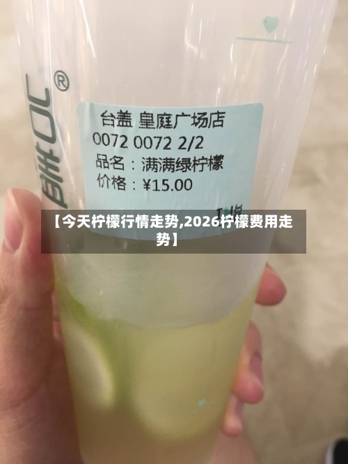 【今天柠檬行情走势,2026柠檬费用走势】