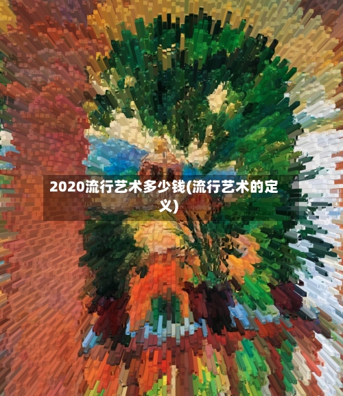 2020流行艺术多少钱(流行艺术的定义)