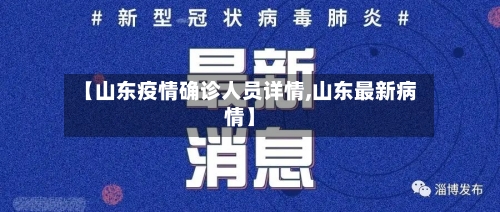 【山东疫情确诊人员详情,山东最新病情】