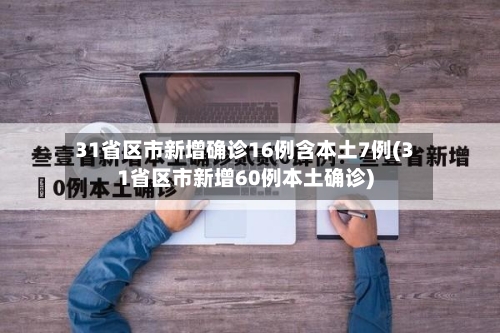 31省区市新增确诊16例含本土7例(31省区市新增60例本土确诊)