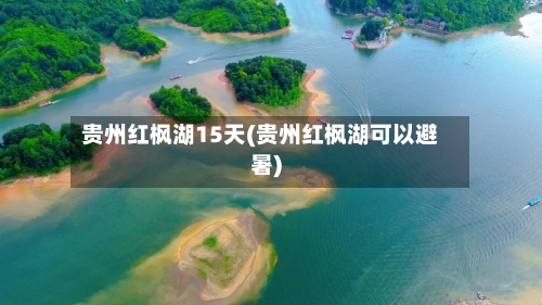贵州红枫湖15天(贵州红枫湖可以避暑)