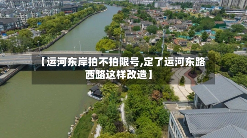【运河东岸拍不拍限号,定了运河东路西路这样改造】