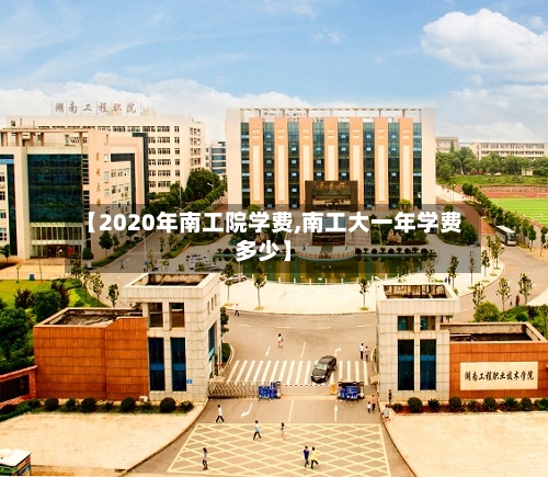 【2020年南工院学费,南工大一年学费多少】
