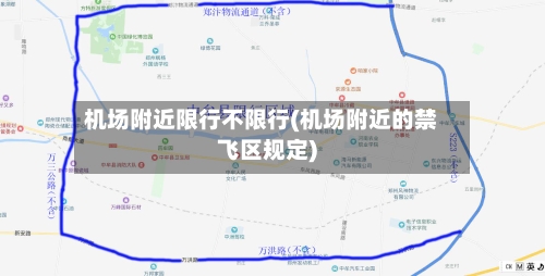 机场附近限行不限行(机场附近的禁飞区规定)