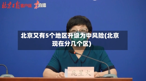北京又有5个地区升级为中风险(北京现在分几个区)
