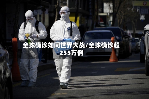 全球确诊如同世界大战/全球确诊超255万例