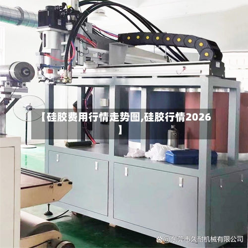 【硅胶费用行情走势图,硅胶行情2026】