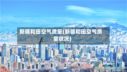 新疆和田空气质量(新疆和田空气质量状况)