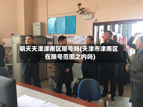 明天天津津南区限号吗(天津市津南区在限号范围之内吗)