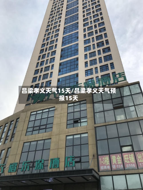 吕梁孝义天气15天/吕梁孝义天气预报15天