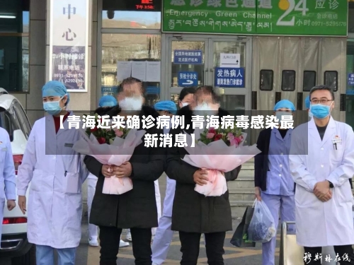 【青海近来确诊病例,青海病毒感染最新消息】