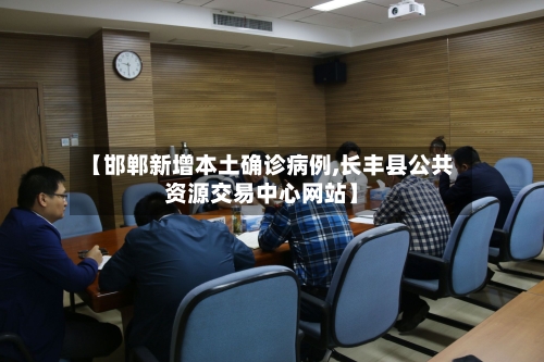 【邯郸新增本土确诊病例,长丰县公共资源交易中心网站】