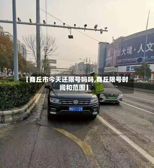 【商丘市今天还限号吗吗,商丘限号时间和范围】