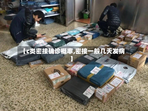 【c类密接确诊概率,密接一般几天发病】