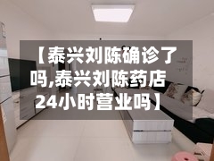 【泰兴刘陈确诊了吗,泰兴刘陈药店24小时营业吗】