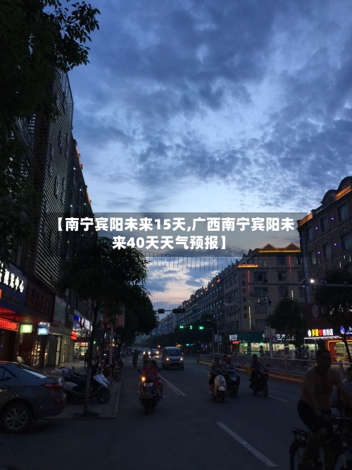 【南宁宾阳未来15天,广西南宁宾阳未来40天天气预报】