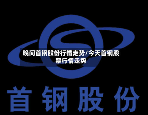 晚间首钢股份行情走势/今天首钢股票行情走势