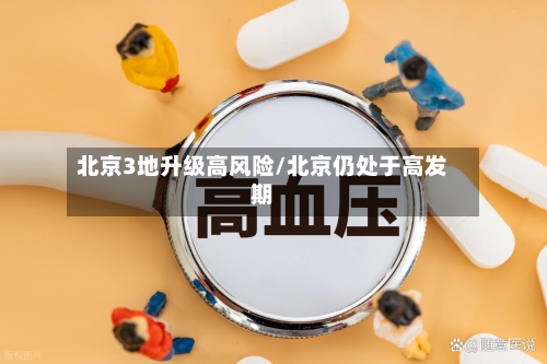 北京3地升级高风险/北京仍处于高发期