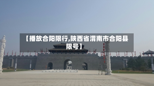 【播放合阳限行,陕西省渭南市合阳县限号】