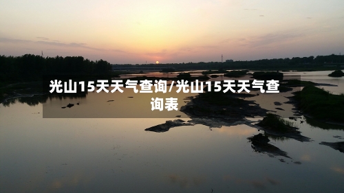 光山15天天气查询/光山15天天气查询表
