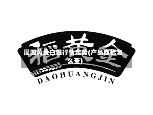 周四黄金白银行情走势(产品商标怎么查)