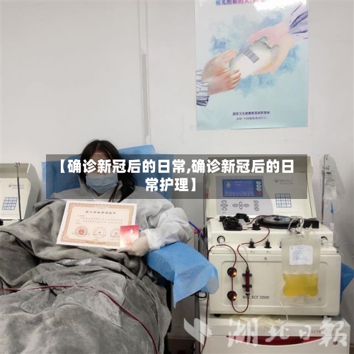 【确诊新冠后的日常,确诊新冠后的日常护理】