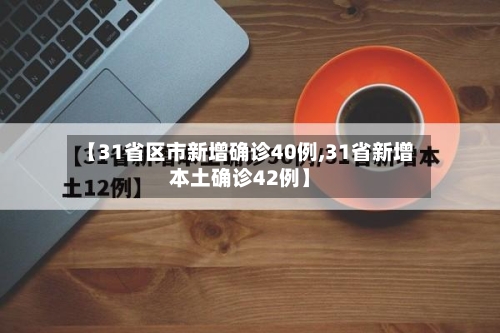 【31省区市新增确诊40例,31省新增本土确诊42例】