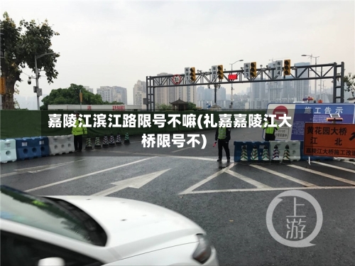 嘉陵江滨江路限号不嘛(礼嘉嘉陵江大桥限号不)