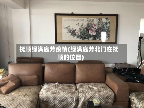 抚顺绿满庭芳疫情(绿满庭芳北门在抚顺的位置)