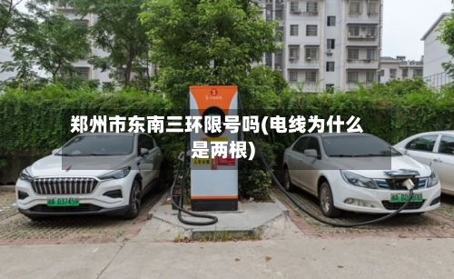 郑州市东南三环限号吗(电线为什么是两根)