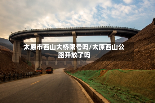 太原市西山大桥限号吗/太原西山公路开放了吗