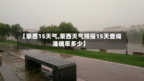 【莱西15天气,莱西天气预报15天查询准确率多少】
