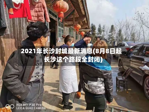 2021年长沙封城最新消息(8月8日起长沙这个路段全封闭)