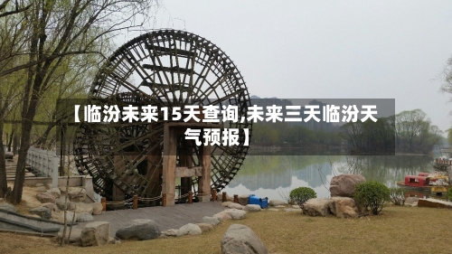 【临汾未来15天查询,未来三天临汾天气预报】