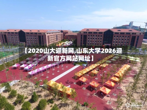 【2020山大迎新网,山东大学2026迎新官方网站网址】