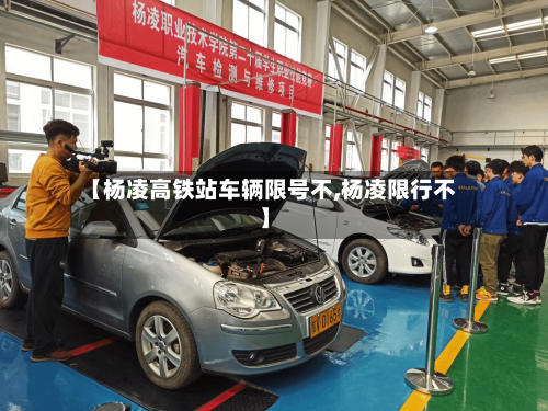 【杨凌高铁站车辆限号不,杨凌限行不】