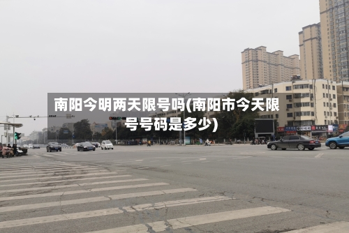 南阳今明两天限号吗(南阳市今天限号号码是多少)