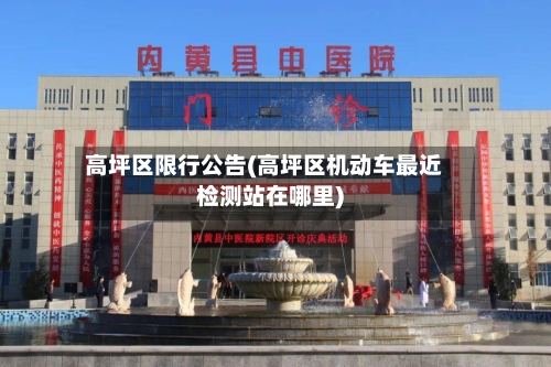 高坪区限行公告(高坪区机动车最近检测站在哪里)