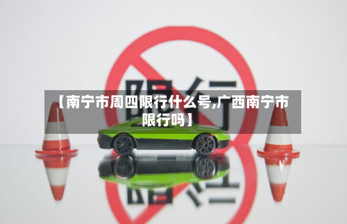 【南宁市周四限行什么号,广西南宁市限行吗】