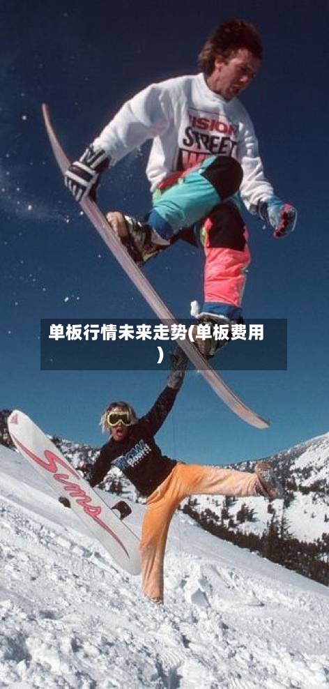 单板行情未来走势(单板费用)