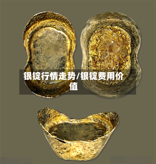 银锭行情走势/银锭费用价值