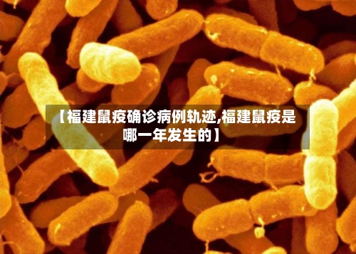 【福建鼠疫确诊病例轨迹,福建鼠疫是哪一年发生的】
