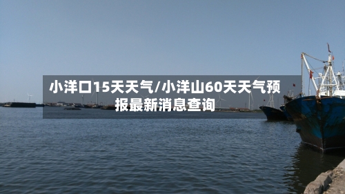 小洋口15天天气/小洋山60天天气预报最新消息查询