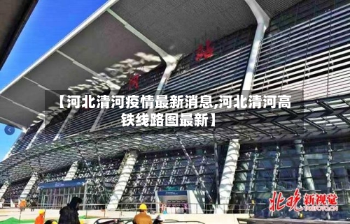【河北清河疫情最新消息,河北清河高铁线路图最新】