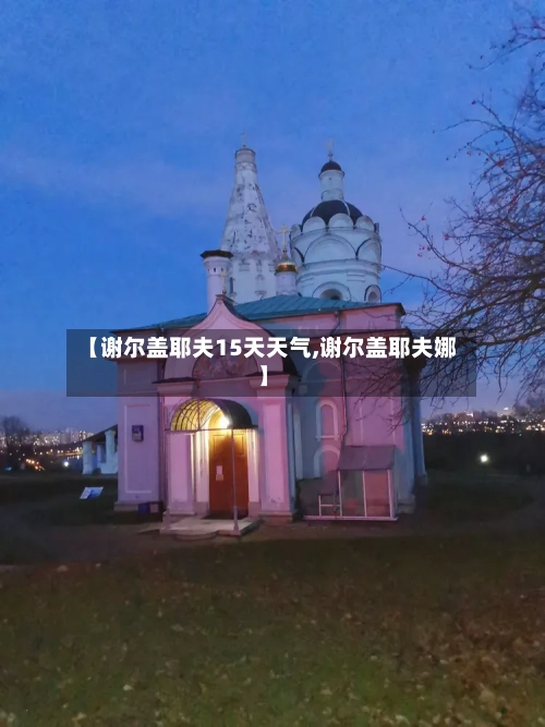 【谢尔盖耶夫15天天气,谢尔盖耶夫娜】