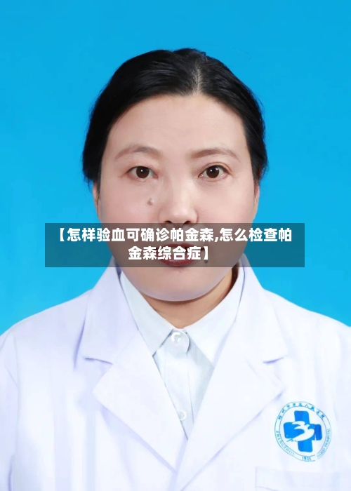 【怎样验血可确诊帕金森,怎么检查帕金森综合症】