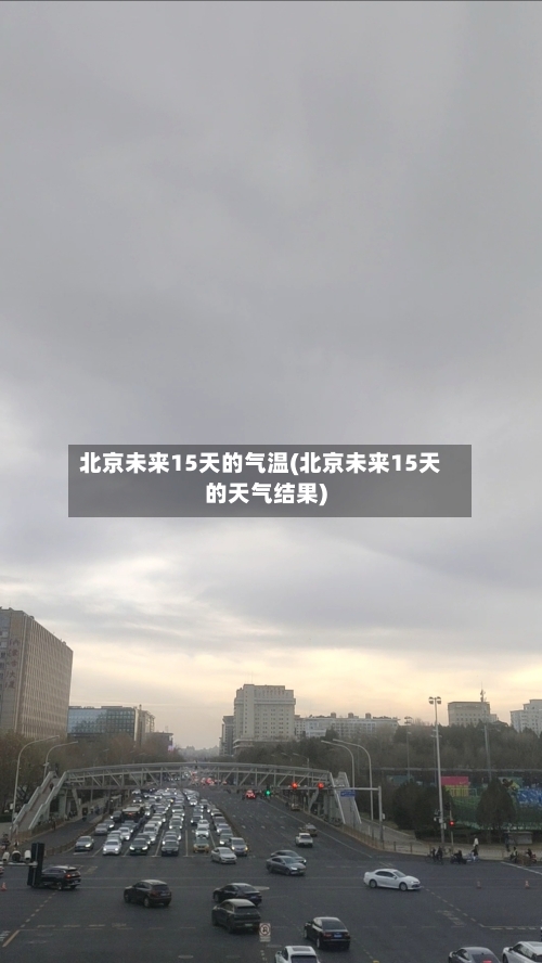 北京未来15天的气温(北京未来15天的天气结果)
