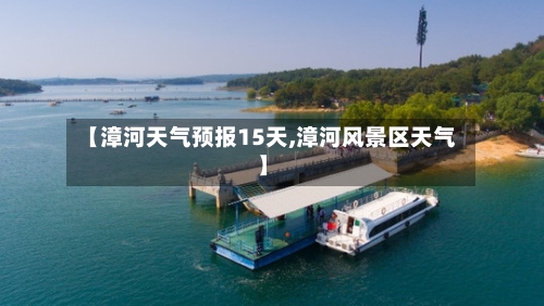 【漳河天气预报15天,漳河风景区天气】